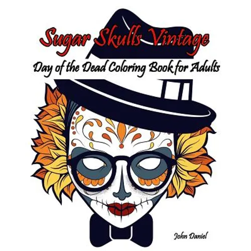 Skulls: Day of the Dead: Sugar Skulls Vintage Coloring Book for Adults: Flower, Mustache, Glasses, Bone, Art Activity Relax, C
