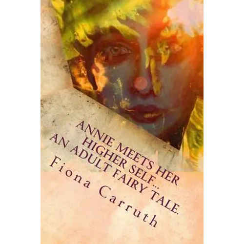 Annie Meets Her Higher Self...An Adult Fairy Tale.: With A Happy Ending, Plus Extras. Illustrated Comic Verse.