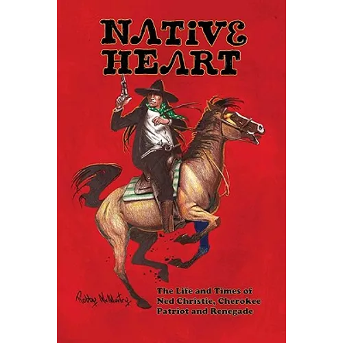 Native Heart: The Life and Times of Ned Christie, Cherokee Patriot and Renegade