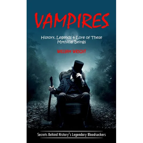 Vampire: History, Legends & Lore of These Mythical Beings (Secrets Behind History's Legendary Bloodsuckers)