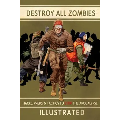 Destroy All Zombies: Illustrated Hacks, Preps, and Tactics to Stop the Apocalypse