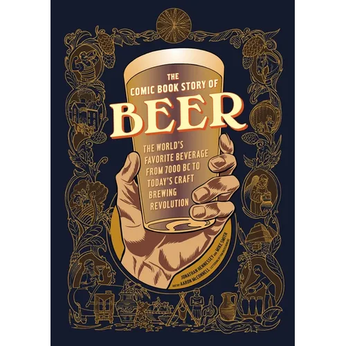The Comic Book Story of Beer: The World's Favorite Beverage from 7000 BC to Today's Craft Brewing Revolution