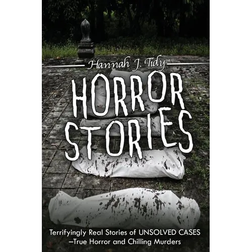 Horror Stories: Terrifyingly Real Stories of Unsolved Cases - True Horror and Chilling Murders