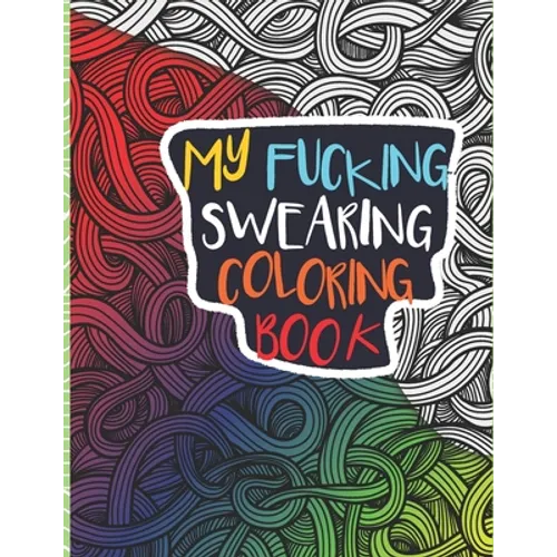 My Fucking Swearing Coloring Book: An Adult Swear Word Coloring Book I Swearing I Cursing Curses I Offending Words to Color for Adults I A Sweary Fuck