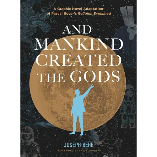 And Mankind Created the Gods: A Graphic Novel Adaptation of Pascal Boyer's Religion Explained
