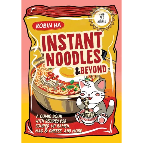 Instant Noodles and Beyond: A Comic Book with Recipes for Souped-Up Ramen, Mac & Cheese, and More
